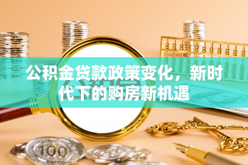 丰南公积金贷款政策变化，新时代下的购房新机遇
