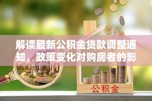 丰南解读最新公积金贷款调整通知，政策变化对购房者的影响