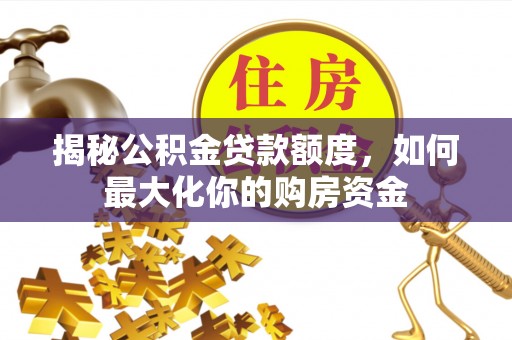 丰南揭秘公积金贷款额度，如何最大化你的购房资金