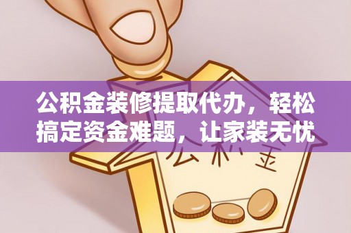 丰南公积金装修提取代办，轻松搞定资金难题，让家装无忧