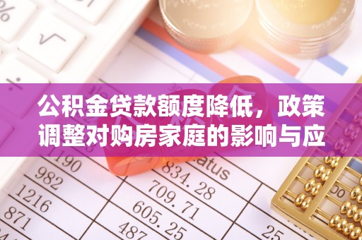 丰南公积金贷款额度降低，政策调整对购房家庭的影响与应对策略