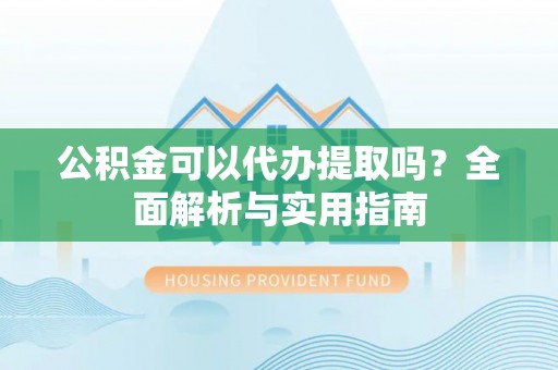 丰南公积金可以代办提取吗？全面解析与实用指南