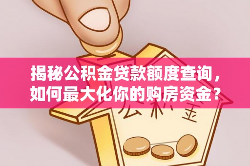 丰南揭秘公积金贷款额度查询，如何最大化你的购房资金？