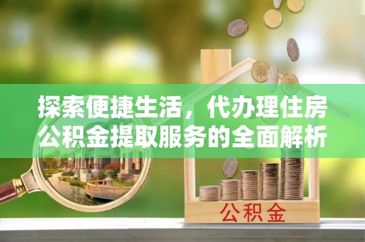 丰南探索便捷生活，代办理住房公积金提取服务的全面解析