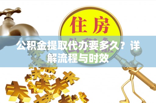 丰南公积金提取代办要多久？详解流程与时效