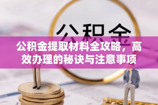丰南公积金提取材料全攻略，高效办理的秘诀与注意事项