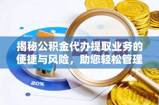 丰南揭秘公积金代办提取业务的便捷与风险，助您轻松管理财务
