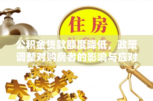 丰南公积金贷款额度降低，政策调整对购房者的影响与应对策略