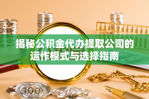 丰南揭秘公积金代办提取公司的运作模式与选择指南