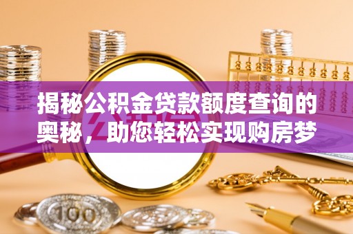丰南揭秘公积金贷款额度查询的奥秘，助您轻松实现购房梦想