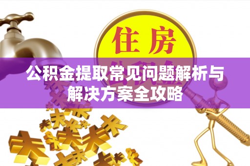 丰南公积金提取常见问题解析与解决方案全攻略