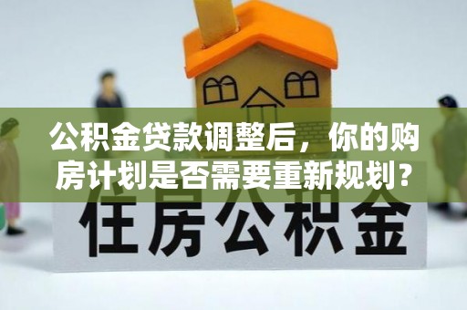 丰南公积金贷款调整后，你的购房计划是否需要重新规划？