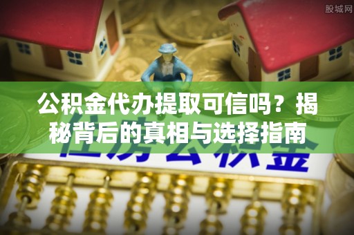 丰南公积金代办提取可信吗？揭秘背后的真相与选择指南