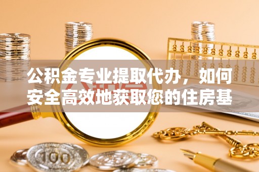 丰南公积金专业提取代办，如何安全高效地获取您的住房基金