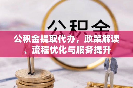丰南公积金提取代办，政策解读、流程优化与服务提升