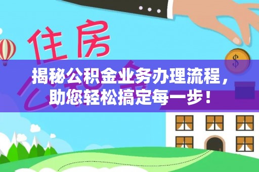 丰南揭秘公积金业务办理流程，助您轻松搞定每一步！