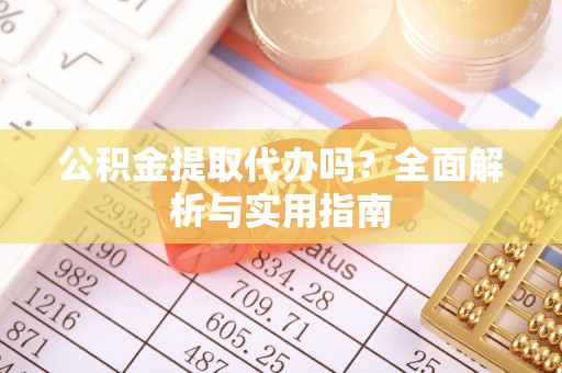 丰南公积金提取代办吗？全面解析与实用指南