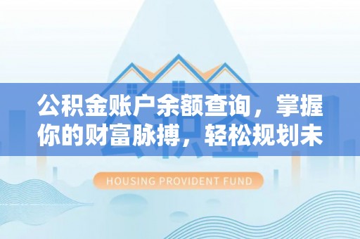 丰南公积金账户余额查询，掌握你的财富脉搏，轻松规划未来
