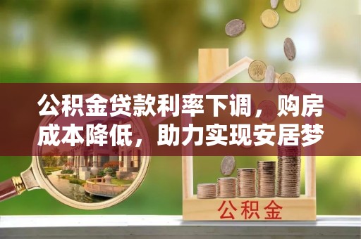 丰南公积金贷款利率下调，购房成本降低，助力实现安居梦