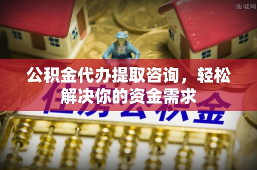 丰南公积金代办提取咨询，轻松解决你的资金需求