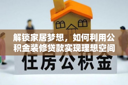 丰南解锁家居梦想，如何利用公积金装修贷款实现理想空间