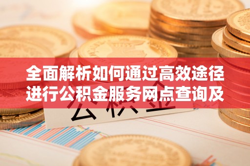 丰南全面解析如何通过高效途径进行公积金服务网点查询及办理相关业务