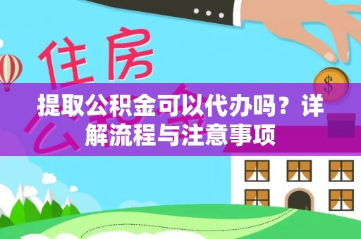 丰南提取公积金可以代办吗？详解流程与注意事项