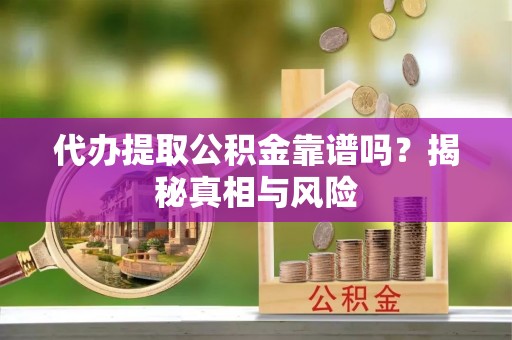 丰南代办提取公积金靠谱吗？揭秘真相与风险