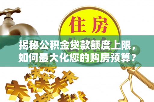 丰南揭秘公积金贷款额度上限，如何最大化您的购房预算？