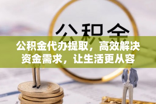 丰南公积金代办提取，高效解决资金需求，让生活更从容