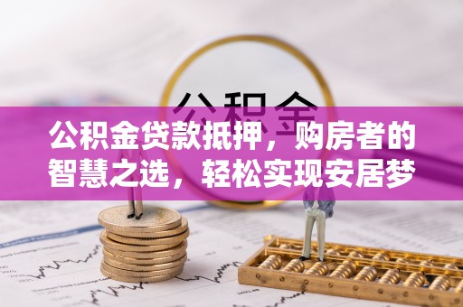 丰南公积金贷款抵押，购房者的智慧之选，轻松实现安居梦想