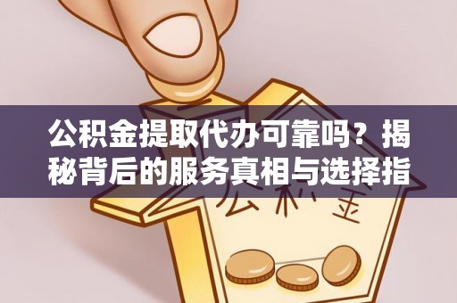 丰南公积金提取代办可靠吗？揭秘背后的服务真相与选择指南