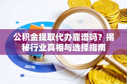 丰南公积金提取代办靠谱吗？揭秘行业真相与选择指南