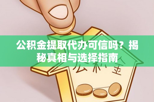 丰南公积金提取代办可信吗？揭秘真相与选择指南