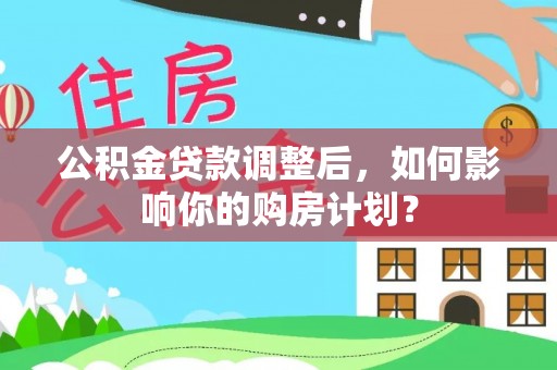 丰南公积金贷款调整后，如何影响你的购房计划？