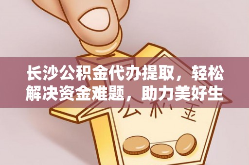 丰南长沙公积金代办提取，轻松解决资金难题，助力美好生活