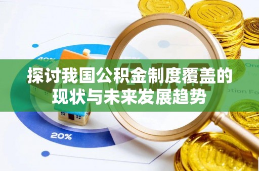 丰南探讨我国公积金制度覆盖的现状与未来发展趋势