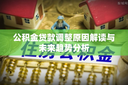 丰南公积金贷款调整原因解读与未来趋势分析