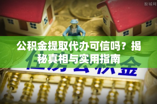 丰南公积金提取代办可信吗？揭秘真相与实用指南