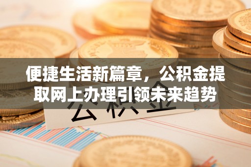 丰南便捷生活新篇章，公积金提取网上办理引领未来趋势
