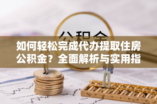 丰南如何轻松完成代办提取住房公积金？全面解析与实用指南