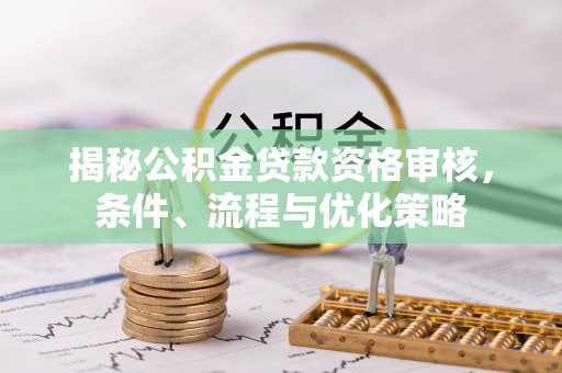 丰南揭秘公积金贷款资格审核，条件、流程与优化策略