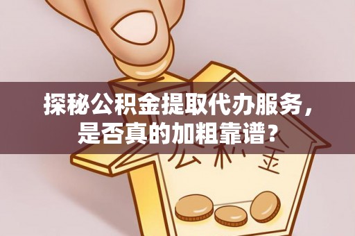 丰南探秘公积金提取代办服务，是否真的加粗靠谱？