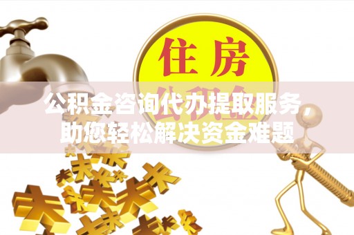丰南公积金咨询代办提取服务，助您轻松解决资金难题