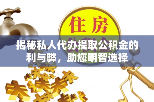 丰南揭秘私人代办提取公积金的利与弊，助您明智选择