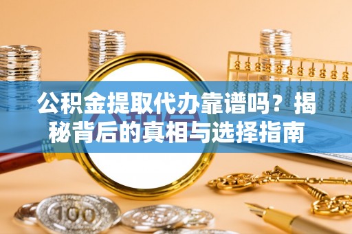 丰南公积金提取代办靠谱吗？揭秘背后的真相与选择指南