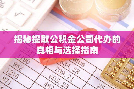 丰南揭秘提取公积金公司代办的真相与选择指南