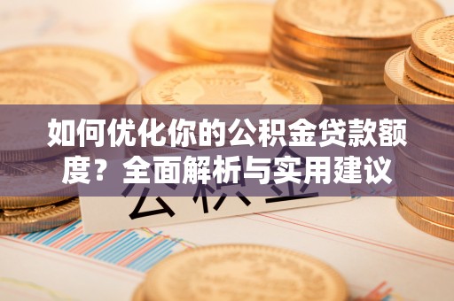 丰南如何优化你的公积金贷款额度？全面解析与实用建议
