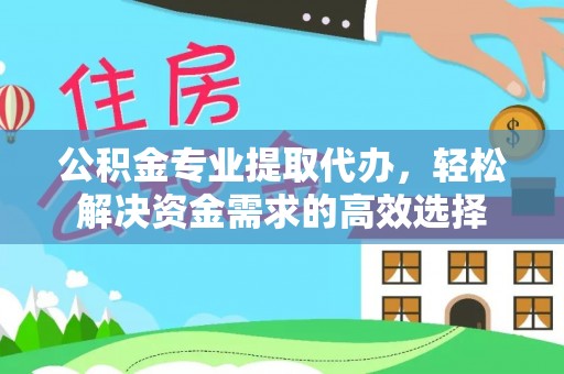 丰南公积金专业提取代办，轻松解决资金需求的高效选择