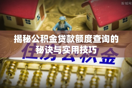 丰南揭秘公积金贷款额度查询的秘诀与实用技巧